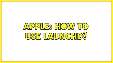 Apple: How to use Launchd?