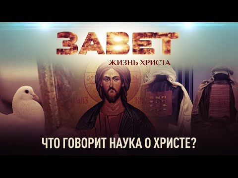 ЧТО ГОВОРИТ НАУКА О ХРИСТЕ? ЗАВЕТ. ЖИЗНЬ ХРИСТА