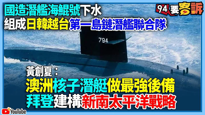 有字幕／【94要客诉】国造潜舰海鲲号下水！组成日韩越台第一岛链潜舰联合队！黄创夏：澳洲核子潜艇做最强后备！拜登建构新南太平洋战略 - 天天要闻