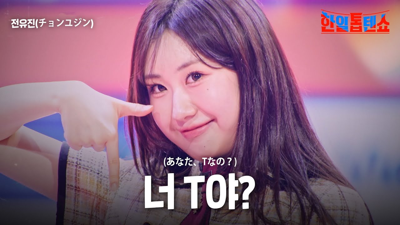 전유진(チョンユジン) - 너 T야(あなた、Tなの？)｜한일톱텐쇼 52회