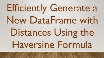 Efficiently Generate a New DataFrame with Distances Using the Haversine Formula