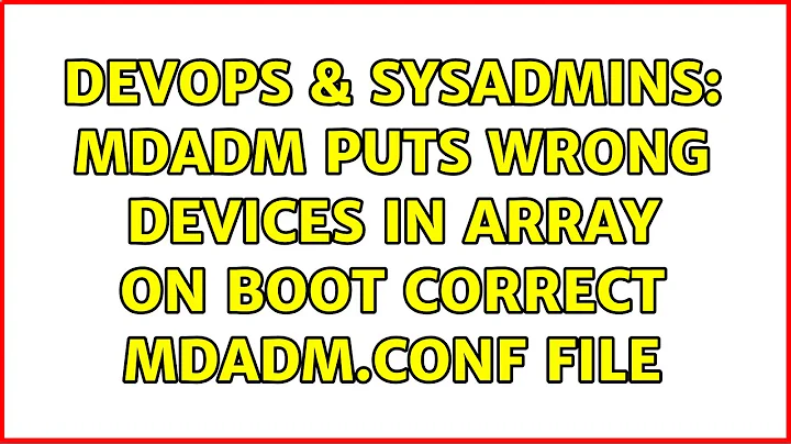 DevOps & SysAdmins: mdadm puts wrong devices in array on boot Correct mdadm.conf file