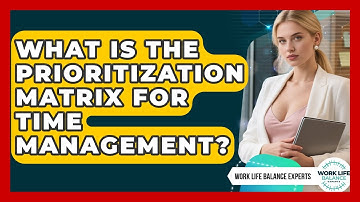 What Is The Prioritization Matrix For Time Management? - Work Life Balance Experts