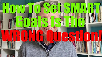 How to set SMART goals is the WRONG question! Here