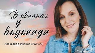 В облаках у водопада| Таисия| Александр Иванов (РОНДО) #кавер #александриванов #русскаямузыка