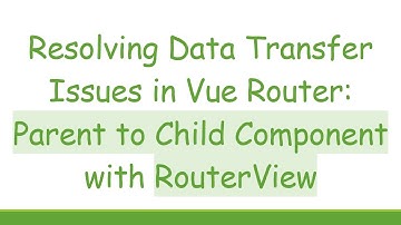 Resolving Data Transfer Issues in Vue Router: Parent to Child Component with RouterView