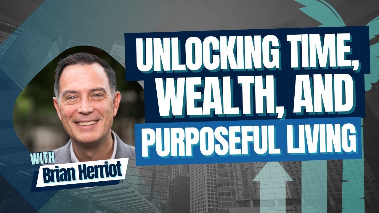 Unlocking Time, Wealth, And Purposeful Living With Brian Herriot