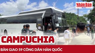 Cambodia hands over 59 South Korean citizens | Nhan Dan Newspaper