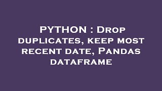 PYTHON : Drop duplicates, keep most recent date, Pandas dataframe