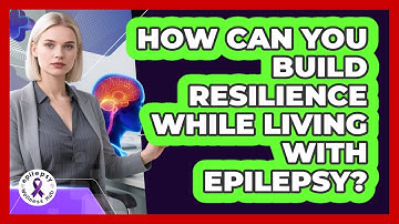 How Can You Build Resilience While Living With Epilepsy? - Epilepsy Wellness Hub