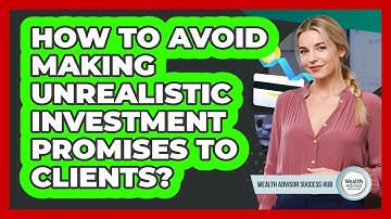 How To Avoid Making Unrealistic Investment Promises To Clients?
