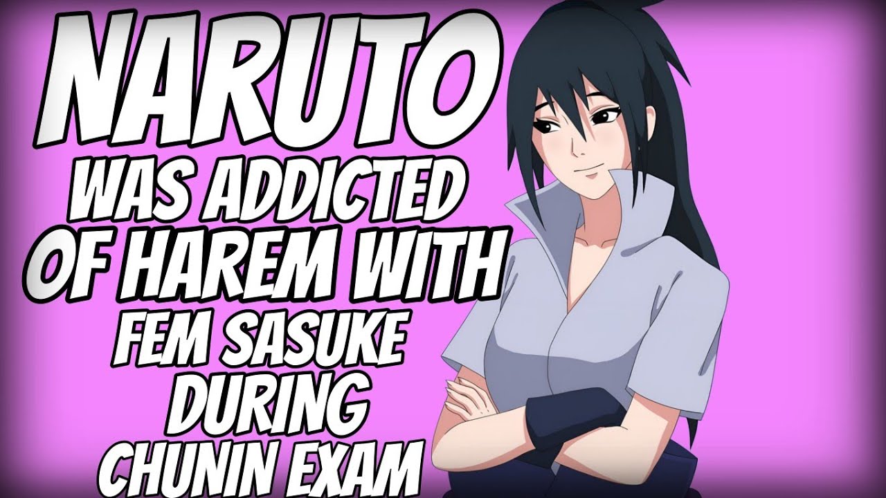 WHAT IF NARUTO WAS ADDICTED OF HAREM WITH FEM SASUKE DURING CHUNIN EXAM
