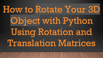 How to Rotate Your 3D Object with Python Using Rotation and Translation Matrices