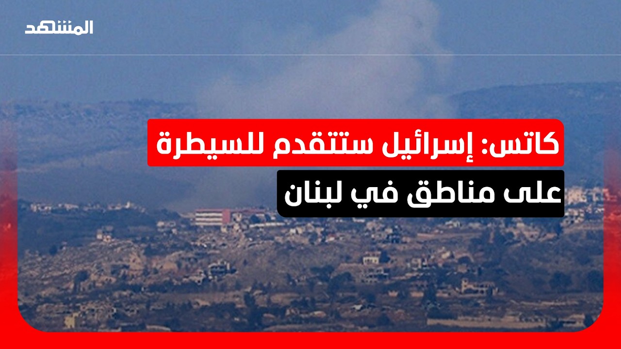 كاتس: إسرائيل ستتقدم للسيطرة على مناطق مرتفعة إضافية في لبنان