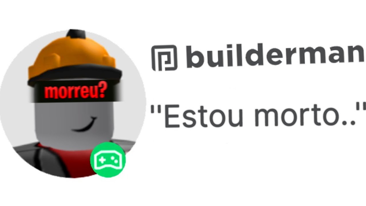 O BUILDERMAN DO ROBLOX MORREU?! 