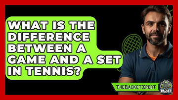 What Is The Difference Between A Game And A Set In Tennis? - The Racket Xpert