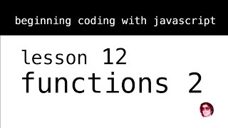 Beginning Coding with Javascript. Lesson 12: Functions 2