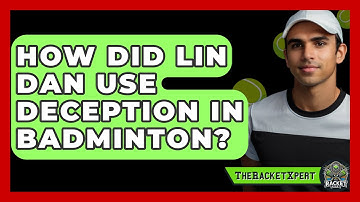 How Did Lin Dan Use Deception In Badminton? - The Racket Xpert