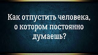 Как отпустить человека когда любишь / когда не любишь / когда не понятно почему залип.