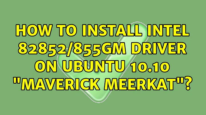 How to install Intel 82852/855GM driver on Ubuntu 10.10 "Maverick meerkat"? (2 Solutions!!)