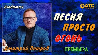 ПЕСНЯ ПРОСТО ОГОНЬ │ ДМИТРИЙ ПЕТРОВ - ЛЮБИМАЯ │ ПРЕМЬЕРА 2020