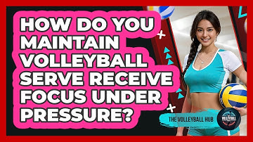 How Do You Maintain Volleyball Serve Receive Focus Under Pressure? - The Volleyball Hub