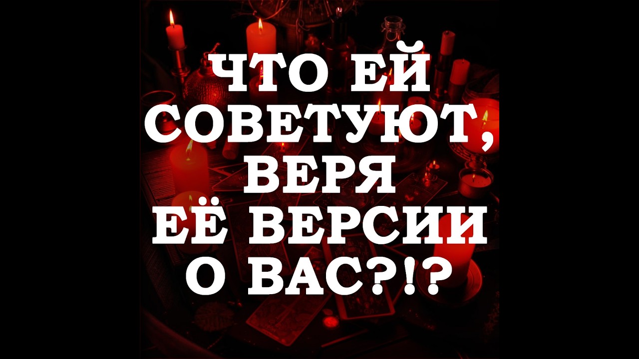 🔥ЧТО ЕЙ СОВЕТУЮТ, ВЕРЯ ЕЁ ВЕРСИИ О ВАС⁉️🔮ТАРО ДЛЯ МУЖЧИН🔮