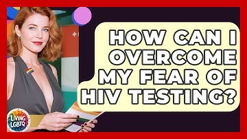 How Can I Overcome My Fear Of HIV Testing? - Living LGBTQ