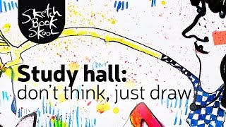 Study Hall: Don't think, just draw!
