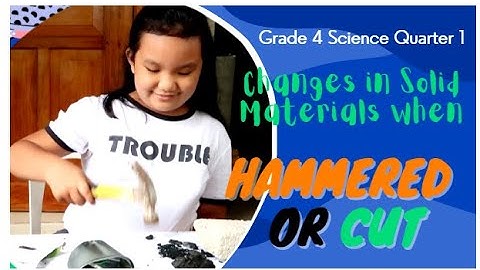 Grade 4 Science Quarter 1 : Changes in Solid Materials when Hammered or Cut