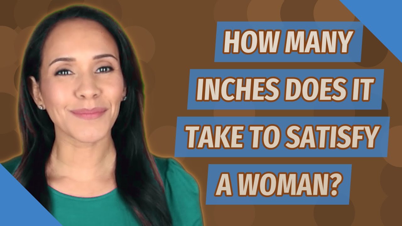 How Many Inches Does It Take To Satisfy A Woman?