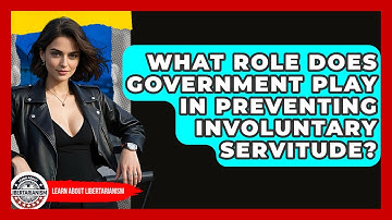 What Role Does Government Play In Preventing Involuntary Servitude? - Learn About Libertarianism