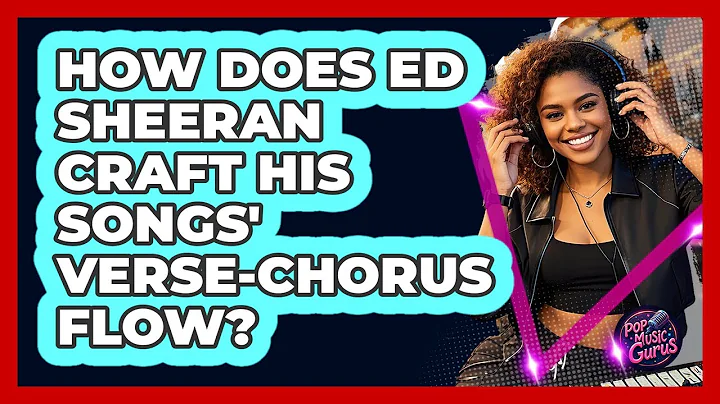 How Does Ed Sheeran Craft His Songs' Verse-chorus Flow? - Pop Music Gurus