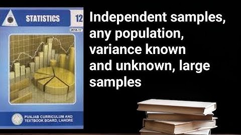 Independent samples, any population, variance known and unknown, large samples ch 12 lec 19