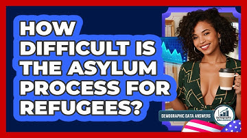 How Difficult Is The Asylum Process For Refugees? - Demographic Data Answers