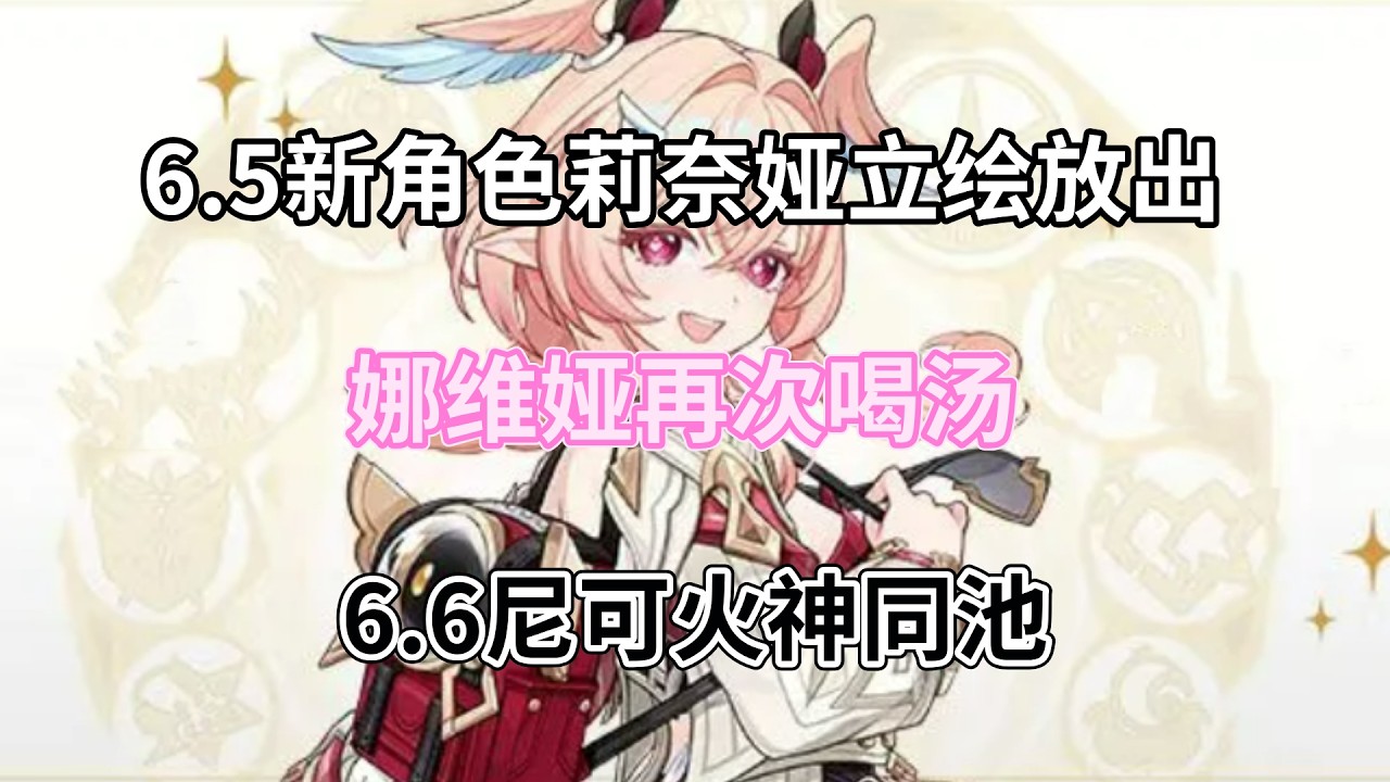 （原神）6.5新角色莉奈娅立绘放出！兹白月结晶完全体，娜维娅再次喝汤，6.6尼可、火神同池！