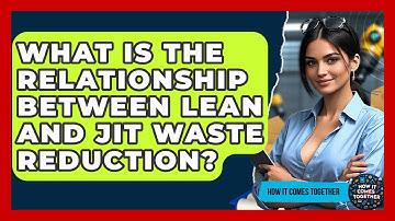 What Is The Relationship Between Lean And JIT Waste Reduction? - How It Comes Together