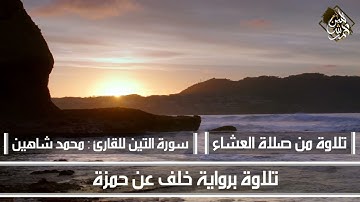 سورة التين برواية خلف عن حمزة للقارئ : محمد شاهين | عشائيات