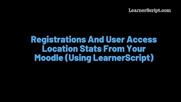 Registrations And User Access Location Stats From Your Moodle(Using LearnerScript)