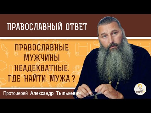 Православные мужчины неадекватные. Где найти мужа ?  Протоиерей Александр Тылькевич