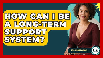 How Can I Be A Long-term Support System? - PTSD Support Channel