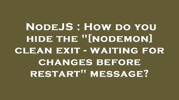 NodeJS : How do you hide the "[nodemon] clean exit - waiting for changes before restart" message?