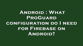 Android : What ProGuard configuration do I need for Firebase on Android?