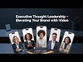 Executive Thought Leadership: Elevating Your Brand with Video