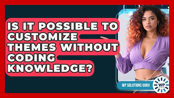 Is It Possible to Customize Themes Without Coding Knowledge? | WP Solutions Guru News