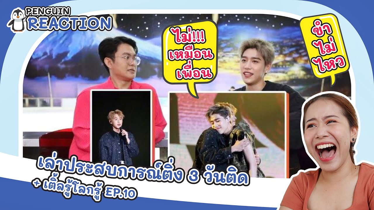 (PENGUIN REACT) เล่าประสบการณ์ติ่ง 3 วันติด + เติ้ลรู้โลกรู้ EP.10