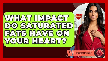 What Impact Do Saturated Fats Have On Your Heart? - Heart Health Daily