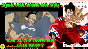 Huyền Thoại Hải Tặc - Quay Xe Cho Tướng Mới Là Lù Wano ? Share Code Chung Mới Nhất