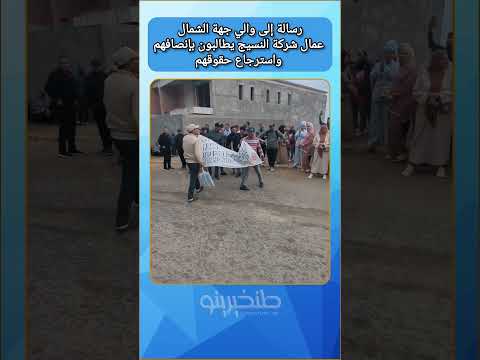 رسالة إلى والي جهة الشمال عمال شركة النسيج يطالبون بإنصافهم واسترجاع حقوقهم