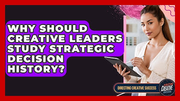 Why Should Creative Leaders Study Strategic Decision History? - Directing Creative Success